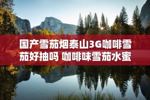 国产雪茄烟泰山3G咖啡雪茄好抽吗 咖啡味雪茄水蜜桃果香四溢