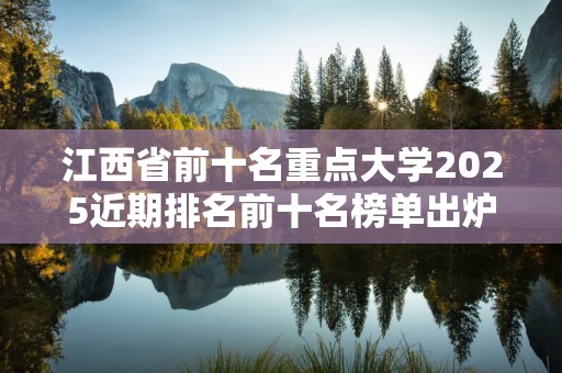 江西省前十名重点大学2025近期排名前十名榜单出炉