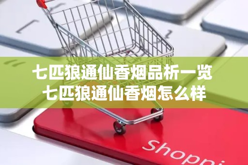 七匹狼通仙香烟品析一览 七匹狼通仙香烟怎么样