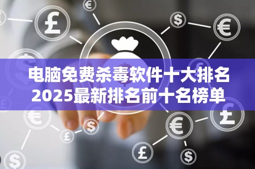 电脑免费杀毒软件十大排名2025最新排名前十名榜单出炉
