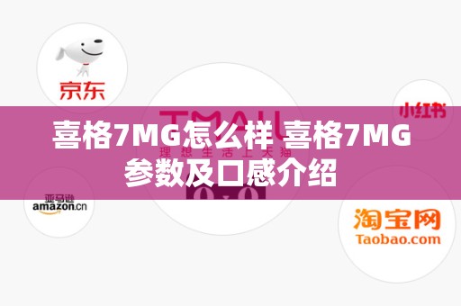 喜格7MG怎么样 喜格7MG参数及口感介绍