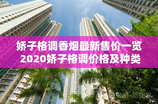 娇子格调香烟最新售价一览 2020娇子格调价格及种类介绍