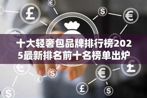 十大轻奢包品牌排行榜2025最新排名前十名榜单出炉