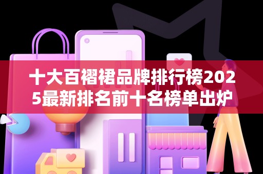 十大百褶裙品牌排行榜2025最新排名前十名榜单出炉