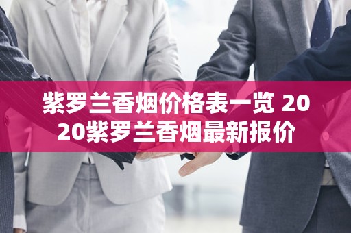 紫罗兰香烟价格表一览 2020紫罗兰香烟最新报价
