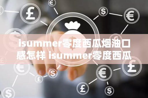isummer零度西瓜烟油口感怎样 isummer零度西瓜烟油测评