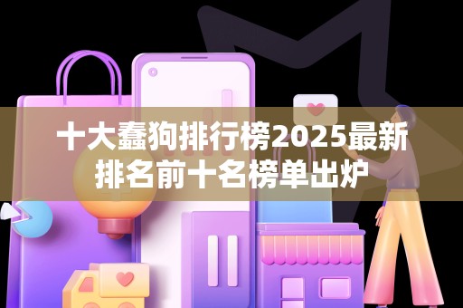 十大蠢狗排行榜2025最新排名前十名榜单出炉