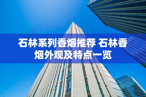 石林系列香烟推荐 石林香烟外观及特点一览