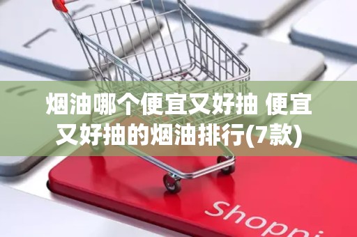 烟油哪个便宜又好抽 便宜又好抽的烟油排行(7款)