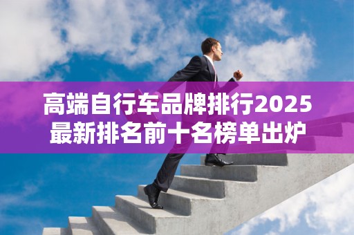 高端自行车品牌排行2025最新排名前十名榜单出炉