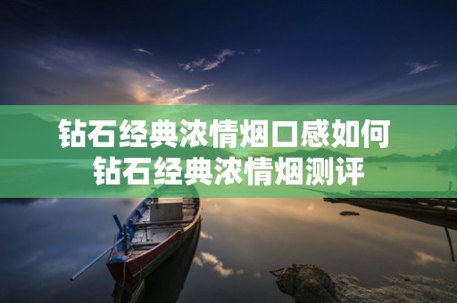 钻石经典浓情烟口感如何 钻石经典浓情烟测评
