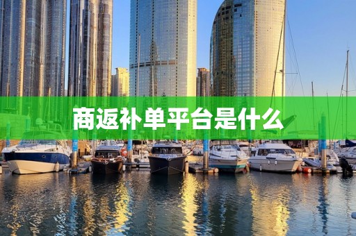 商返补单平台是什么