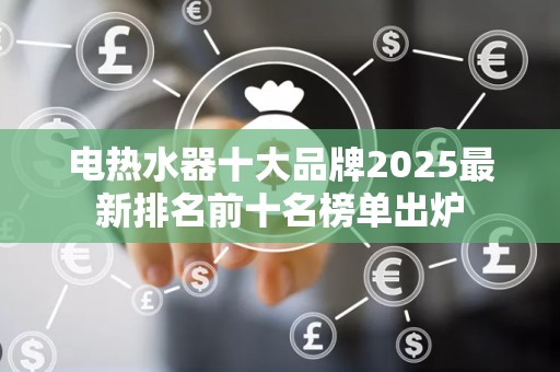 电热水器十大品牌2025最新排名前十名榜单出炉