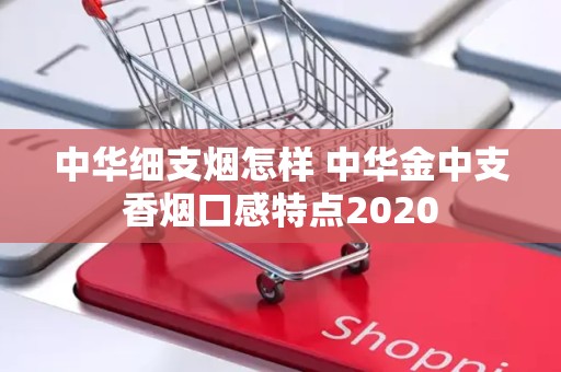 中华细支烟怎样 中华金中支香烟口感特点2020