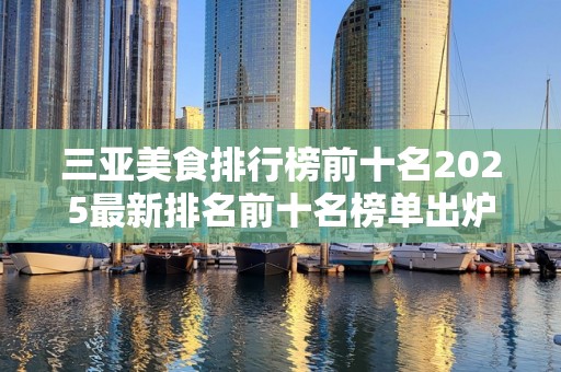 三亚美食排行榜前十名2025最新排名前十名榜单出炉