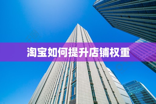 淘宝如何提升店铺权重