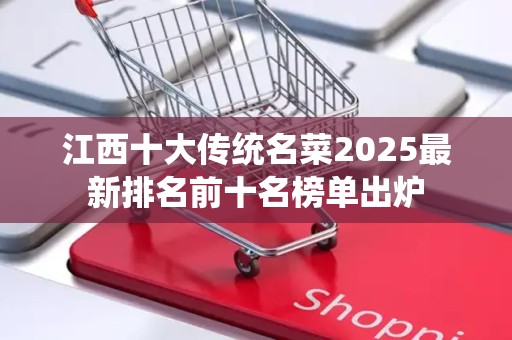 江西十大传统名菜2025最新排名前十名榜单出炉