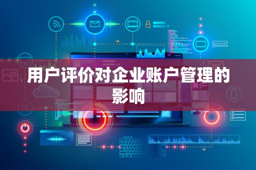 用户评价对企业账户管理的影响