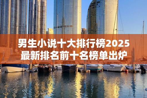 男生小说十大排行榜2025最新排名前十名榜单出炉
