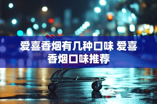 爱喜香烟有几种口味 爱喜香烟口味推荐