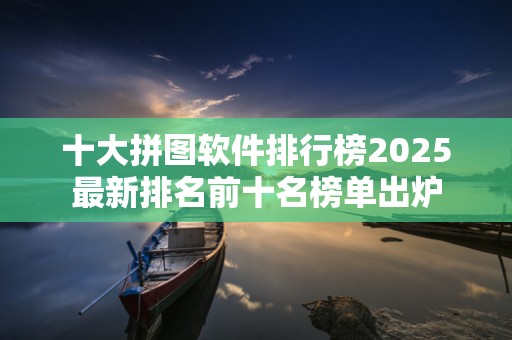 十大拼图软件排行榜2025最新排名前十名榜单出炉