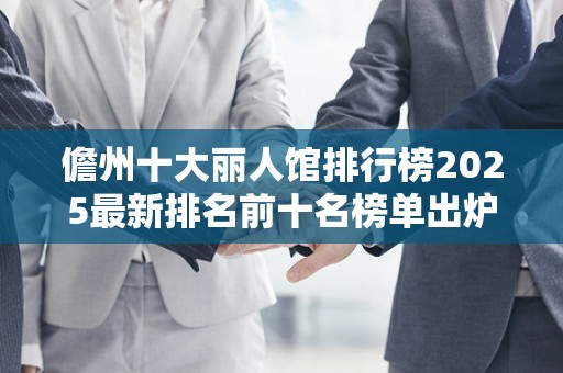 儋州十大丽人馆排行榜2025最新排名前十名榜单出炉