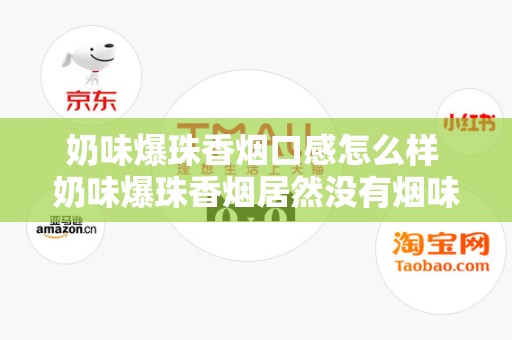 奶味爆珠香烟口感怎么样 奶味爆珠香烟居然没有烟味