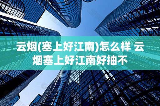 云烟(塞上好江南)怎么样 云烟塞上好江南好抽不