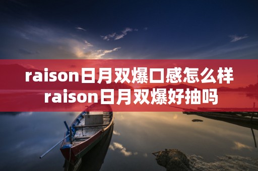 raison日月双爆口感怎么样 raison日月双爆好抽吗