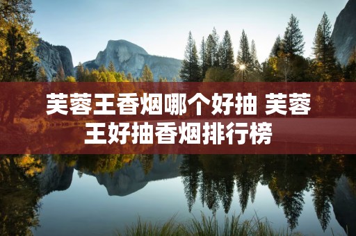 芙蓉王香烟哪个好抽 芙蓉王好抽香烟排行榜