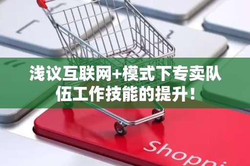 浅议互联网+模式下专卖队伍工作技能的提升！