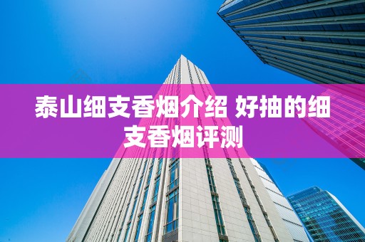 泰山细支香烟介绍 好抽的细支香烟评测