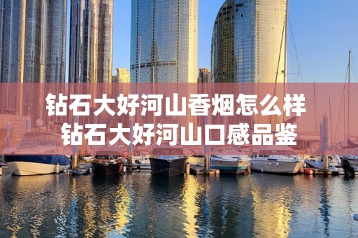 钻石大好河山香烟怎么样 钻石大好河山口感品鉴