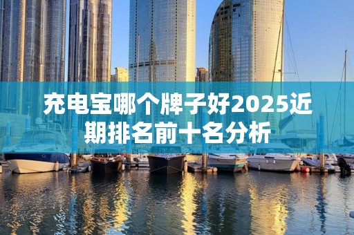充电宝哪个牌子好2025近期排名前十名分析