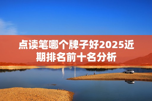 点读笔哪个牌子好2025近期排名前十名分析