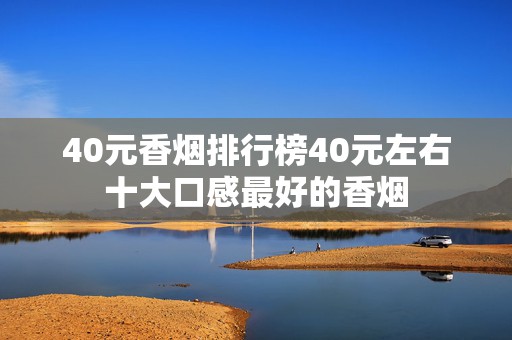40元香烟排行榜40元左右十大口感最好的香烟