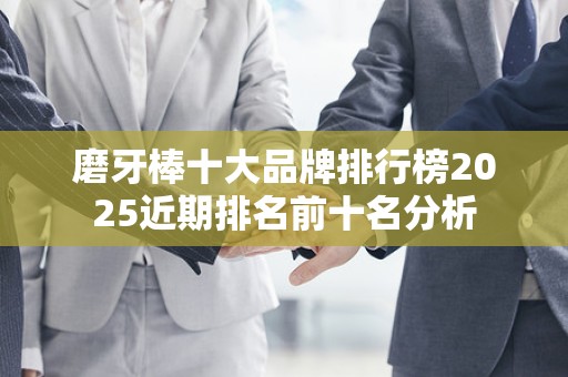 磨牙棒十大品牌排行榜2025近期排名前十名分析