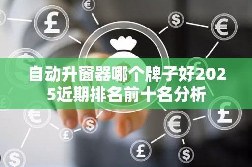 自动升窗器哪个牌子好2025近期排名前十名分析