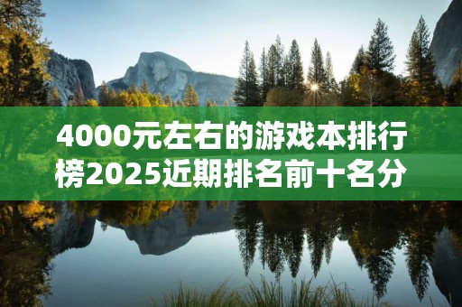 4000元左右的游戏本排行榜2025近期排名前十名分析