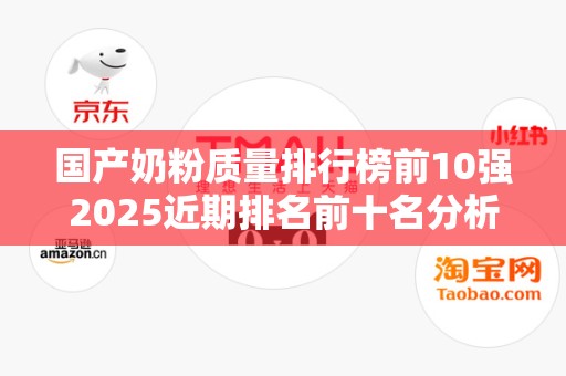 国产奶粉质量排行榜前10强2025近期排名前十名分析
