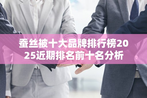 蚕丝被十大品牌排行榜2025近期排名前十名分析