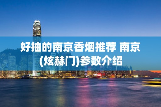 好抽的南京香烟推荐 南京(炫赫门)参数介绍
