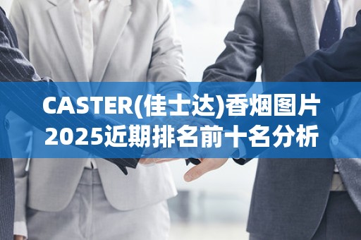 CASTER(佳士达)香烟图片2025近期排名前十名分析