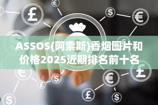 ASSOS(阿索斯)香烟图片和价格2025近期排名前十名分析
