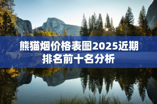 熊猫烟价格表图2025近期排名前十名分析