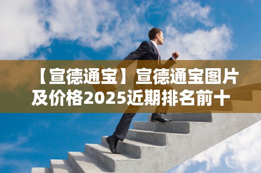 【宣德通宝】宣德通宝图片及价格2025近期排名前十名分析