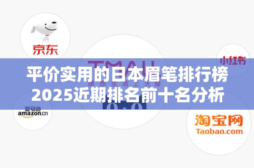 平价实用的日本眉笔排行榜2025近期排名前十名分析