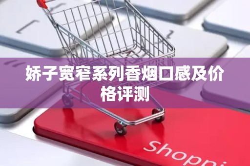 娇子宽窄系列香烟口感及价格评测