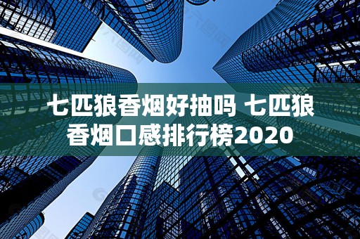 七匹狼香烟好抽吗 七匹狼香烟口感排行榜2020