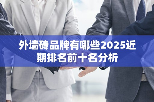外墙砖品牌有哪些2025近期排名前十名分析